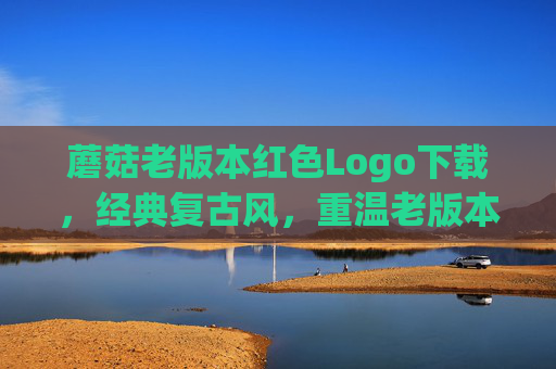 蘑菇老版本红色Logo下载，经典复古风，重温老版本特色与功能