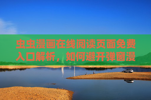 虫虫漫画在线阅读页面免费入口解析，如何避开弹窗漫画26，畅享漫画乐趣？
