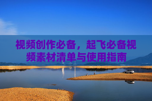 视频创作必备，起飞必备视频素材清单与使用指南