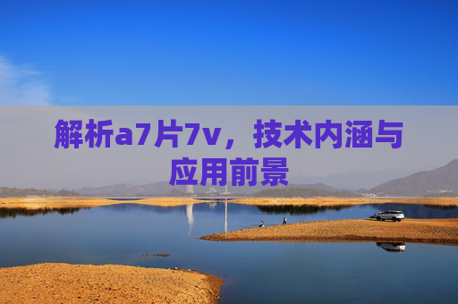 解析a7片7v，技术内涵与应用前景