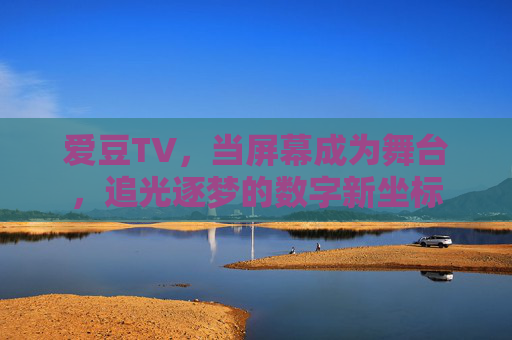 爱豆TV，当屏幕成为舞台，追光逐梦的数字新坐标