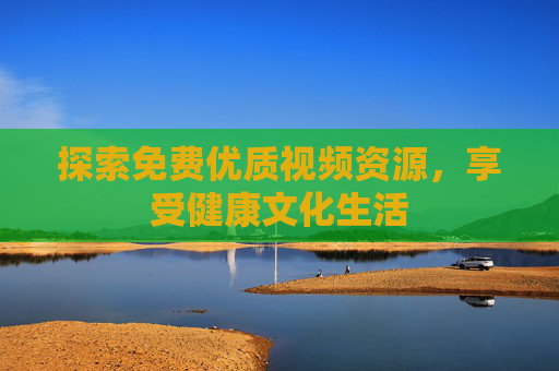 探索免费优质视频资源，享受健康文化生活