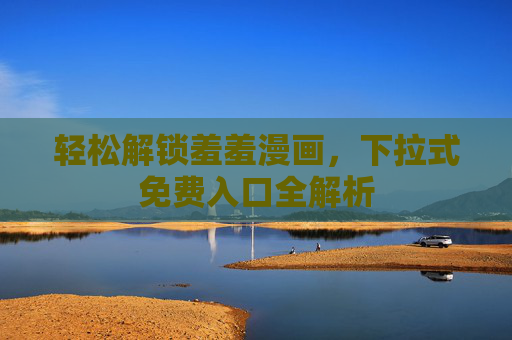 轻松解锁羞羞漫画，下拉式免费入口全解析