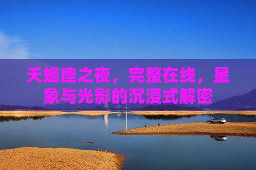 天蝎座之夜，完整在线，星象与光影的沉浸式解密