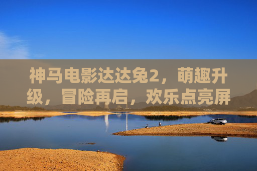 神马电影达达兔2，萌趣升级，冒险再启，欢乐点亮屏幕