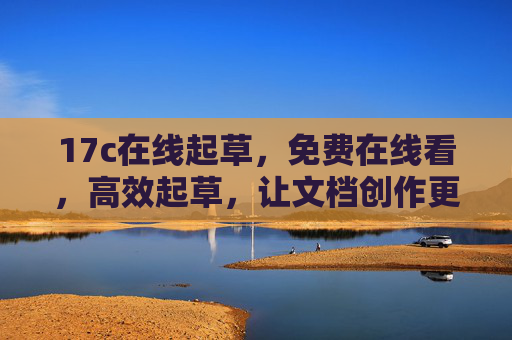 17c在线起草，免费在线看，高效起草，让文档创作更轻松