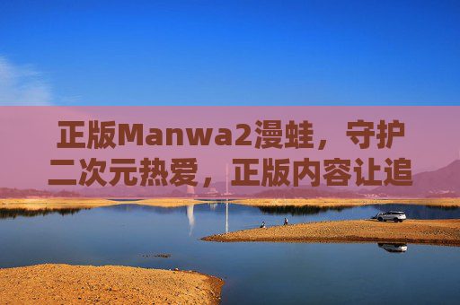 正版Manwa2漫蛙，守护二次元热爱，正版内容让追番看漫更纯粹