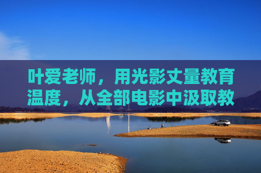 叶爱老师，用光影丈量教育温度，从全部电影中汲取教育智慧
