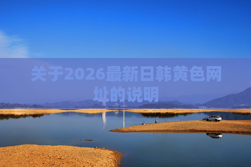 关于2026最新日韩黄色网址的说明