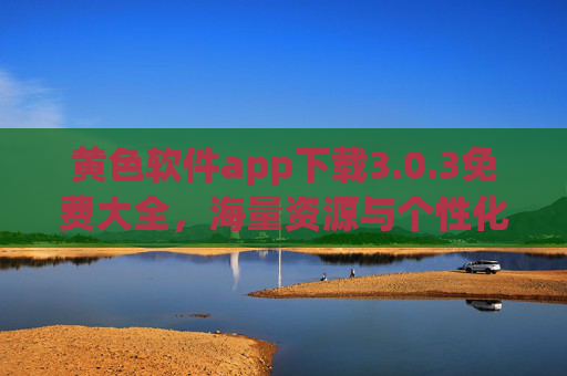 黄色软件app下载3.0.3免费大全，海量资源与个性化装扮，让你的设备体验升级