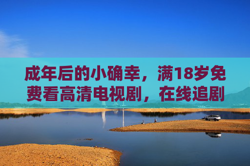 成年后的小确幸，满18岁免费看高清电视剧，在线追剧新篇章