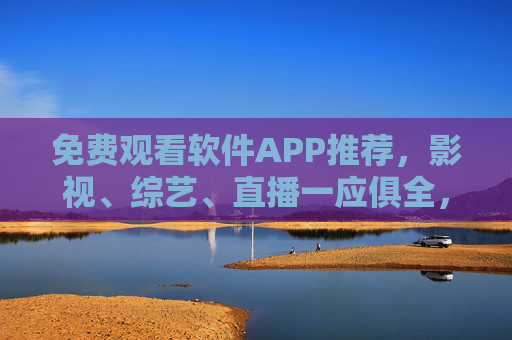 免费观看软件APP推荐，影视、综艺、直播一应俱全，告别付费也能畅享海量内容
