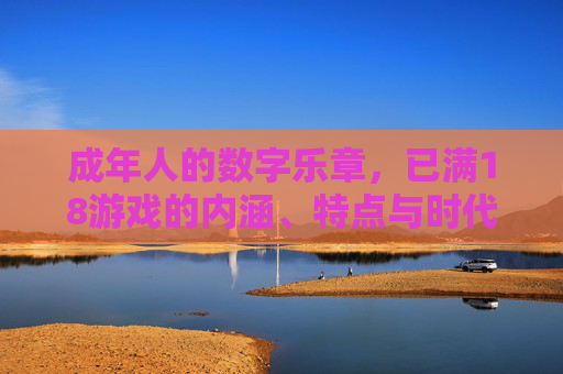 成年人的数字乐章，已满18游戏的内涵、特点与时代价值