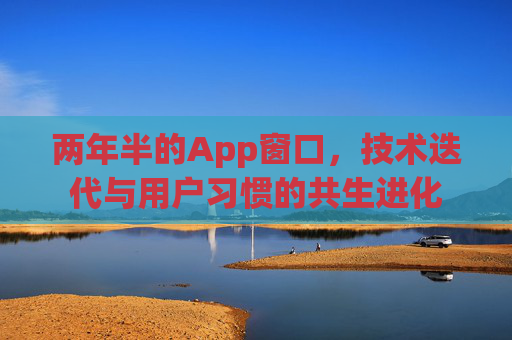 两年半的App窗口，技术迭代与用户习惯的共生进化