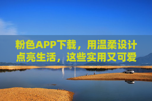 粉色APP下载，用温柔设计点亮生活，这些实用又可爱的应用值得拥有