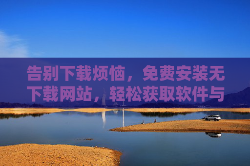 告别下载烦恼，免费安装无下载网站，轻松获取软件与工具的全新体验