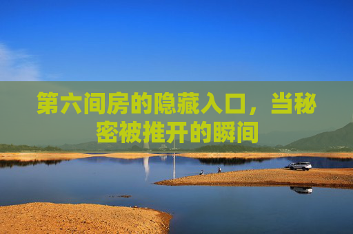 第六间房的隐藏入口，当秘密被推开的瞬间
