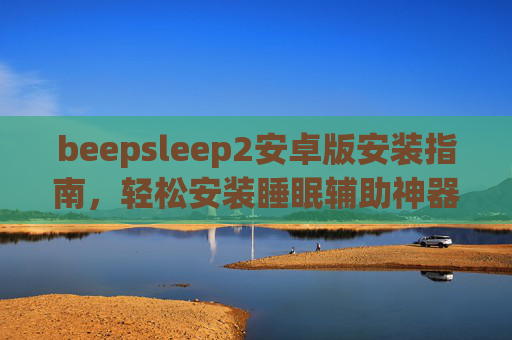 beepsleep2安卓版安装指南，轻松安装睡眠辅助神器，提升睡眠质量