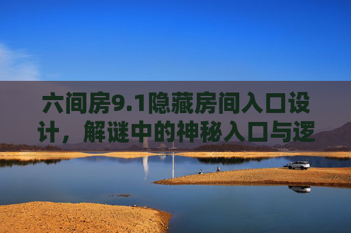 六间房9.1隐藏房间入口设计，解谜中的神秘入口与逻辑布局