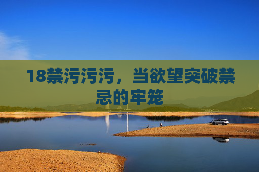 18禁污污污，当欲望突破禁忌的牢笼