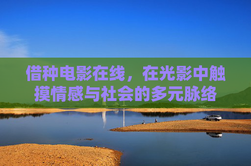 借种电影在线，在光影中触摸情感与社会的多元脉络