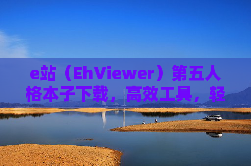 e站（EhViewer）第五人格本子下载，高效工具，轻松获取游戏资源