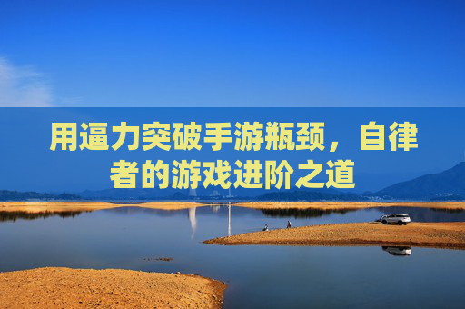 用逼力突破手游瓶颈，自律者的游戏进阶之道