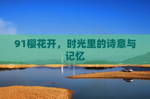 91樱花开，时光里的诗意与记忆