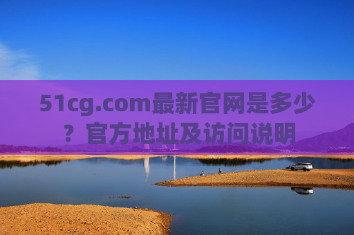 51cg.com最新官网是多少？官方地址及访问说明