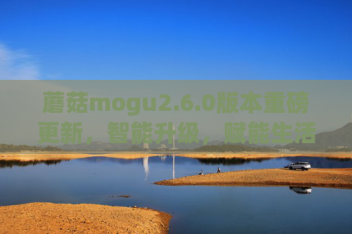 蘑菇mogu2.6.0版本重磅更新，智能升级，赋能生活新体验