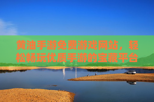 黄油手游免费游戏网站，轻松畅玩优质手游的宝藏平台