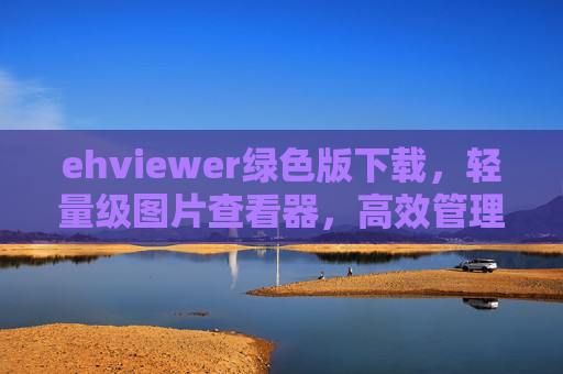 ehviewer绿色版下载，轻量级图片查看器，高效管理你的图片资源