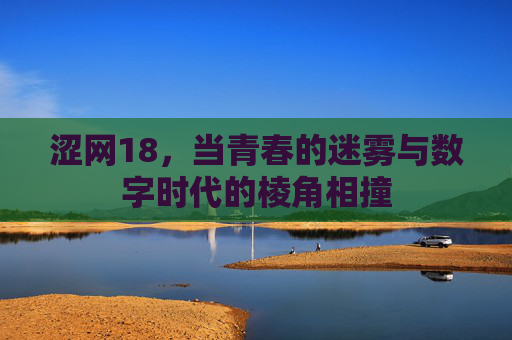 涩网18，当青春的迷雾与数字时代的棱角相撞