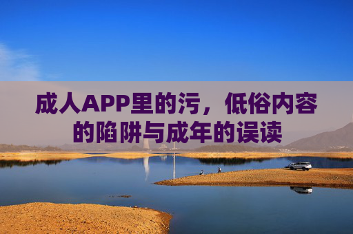 成人APP里的污，低俗内容的陷阱与成年的误读