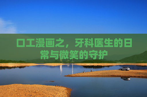 口工漫画之，牙科医生的日常与微笑的守护