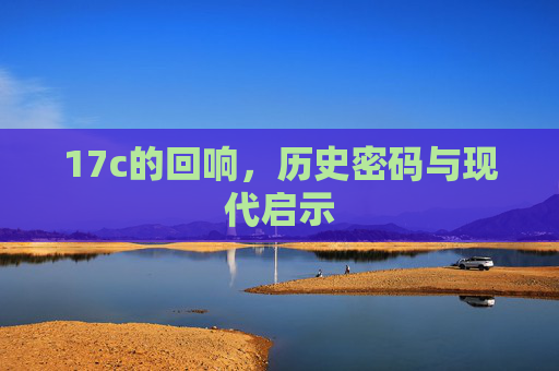 17c的回响，历史密码与现代启示