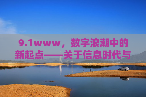 9.1www，数字浪潮中的新起点——关于信息时代与生活变革的思考