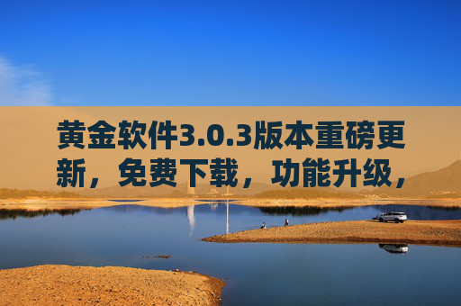 黄金软件3.0.3版本重磅更新，免费下载，功能升级，体验更优！