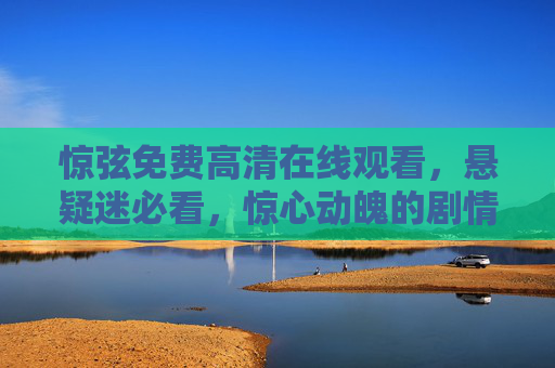 惊弦免费高清在线观看，悬疑迷必看，惊心动魄的剧情与高清视听盛宴