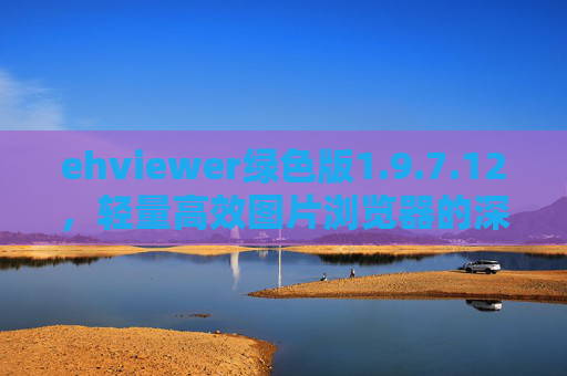 ehviewer绿色版1.9.7.12，轻量高效图片浏览器的深度体验