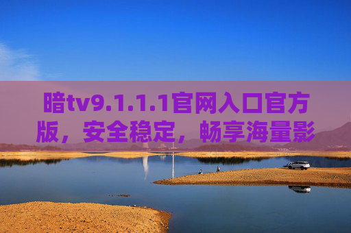 暗tv9.1.1.1官网入口官方版，安全稳定，畅享海量影视资源