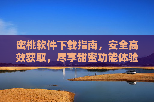 蜜桃软件下载指南，安全高效获取，尽享甜蜜功能体验