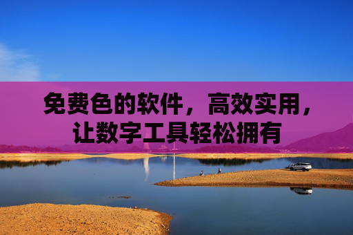 免费色的软件，高效实用，让数字工具轻松拥有