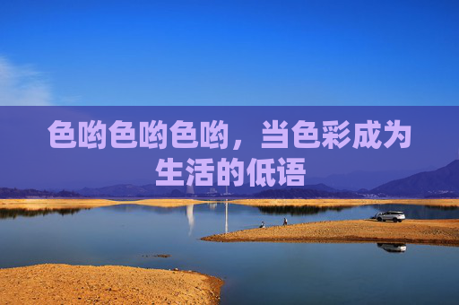 色哟色哟色哟，当色彩成为生活的低语
