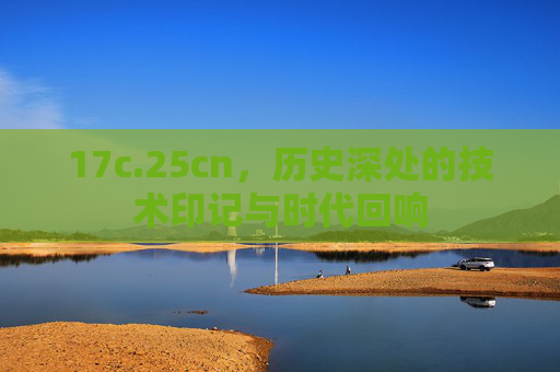 17c.25cn，历史深处的技术印记与时代回响