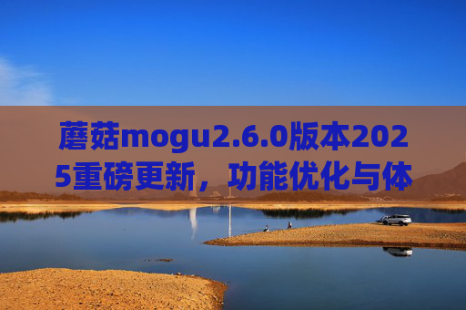 蘑菇mogu2.6.0版本2025重磅更新，功能优化与体验升级，助力高效管理！