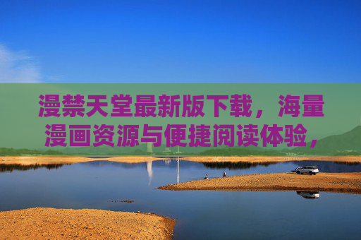 漫禁天堂最新版下载，海量漫画资源与便捷阅读体验，轻松解锁漫画世界
