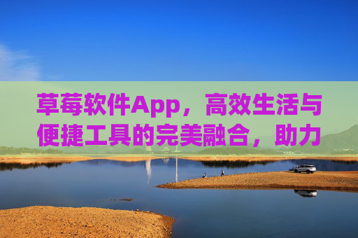 草莓软件App，高效生活与便捷工具的完美融合，助力用户轻松管理日常