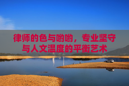 律师的色与哟哟，专业坚守与人文温度的平衡艺术