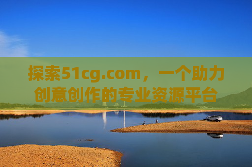 探索51cg.com，一个助力创意创作的专业资源平台